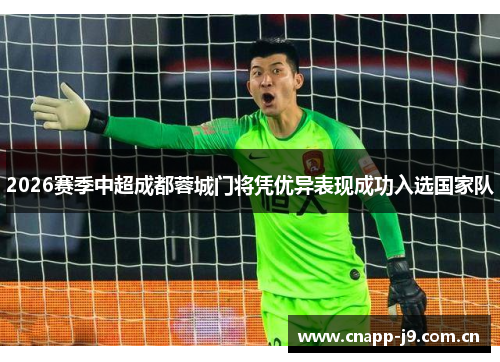 2026赛季中超成都蓉城门将凭优异表现成功入选国家队 2026赛季中超成都蓉城门将凭优异表现成功入选国家队