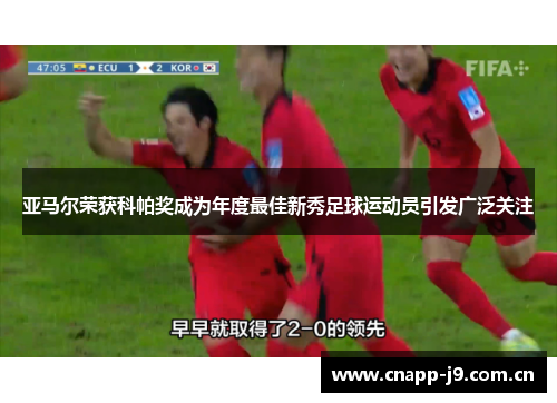 亚马尔荣获科帕奖成为年度最佳新秀足球运动员引发广泛关注 亚马尔荣获科帕奖成为年度最佳新秀足球运动员引发广泛关注